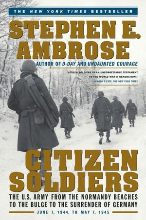 Citizen Soldiers: The U.S. Army from the Normandy Beaches to the Bulge to the Surrender of Germany, June 7, 1944 to May 7, 1945