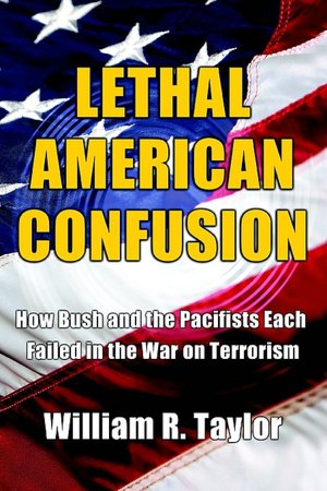 Lethal American Confusion: How Bush and the Pacifists Each Failed in the War on Terrorism