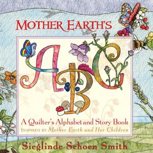 Mother Earth's ABC: A Quilter's Alphabet Inspired by Mother Earth and Her Children