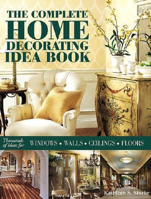 Complete Home Decorating Idea Book: Thousands of Ideas for Windows, Walls, Ceilings and Floors