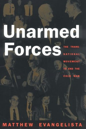 Unarmed Forces: The Transnational Movement to End the Cold War