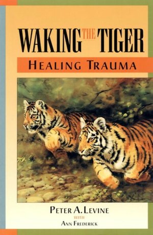 Waking the Tiger: Healing Trauma - The Innate Capacity to Transform Overwhelming Experiences