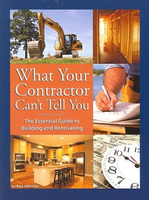 What Your Contractor Can't Tell You: The Essential Guide to Building and Renovating