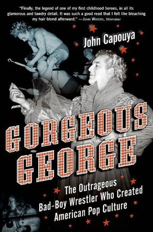 Gorgeous George: The Outrageous Bad-Boy Wrestler Who Created American Pop Culture