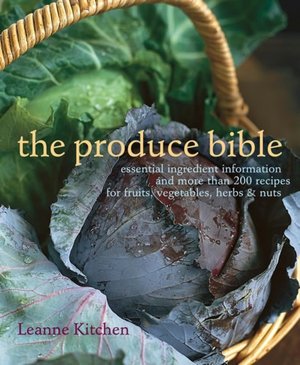 The Produce Bible: Essential Ingredient Information and More Than 200 Recipes for Fruits, Vegetables, Herbs and Nuts