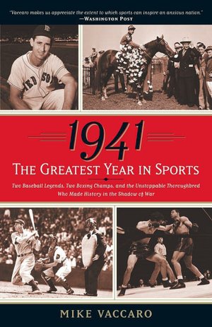1941 -- The Greatest Year in Sports: Two Baseball Legends, Two Boxing Champs, and the Unstoppable Thoroughbred Who Made History in the Shadow of War