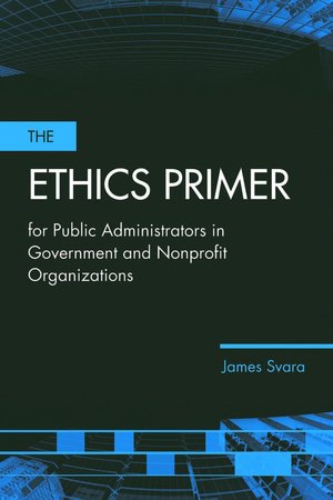 The Ethics Primer for Public Administrators in Government and Nonprofit Organizations