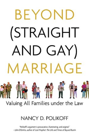 Beyond (Straight and Gay) Marriage: Valuing All Families Under the Law