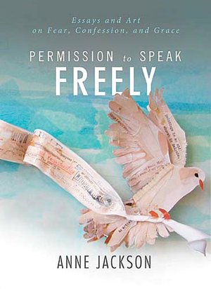 Permission to Speak Freely: Essays and Art on Fear, Confession, and Grace
