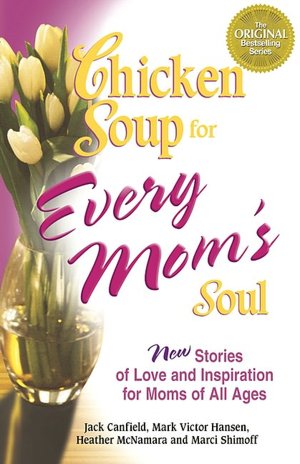 Chicken Soup for Every Mom's Soul: 101 New Stories of Love and Inspiration for Moms of all Ages