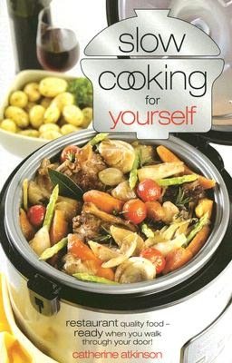 Slow Cooking for Yourself: Restaurant Quality Food - Ready when You Walk through Your Door