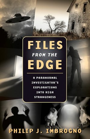 Files from the Edge: A Paranormal Investigator's Explorations into High Strangeness