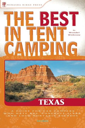 The Best in Tent Camping - Texas: A Guide for Car Campers Who Hate RVs, Concrete Slabs, and Loud Portable Stereos
