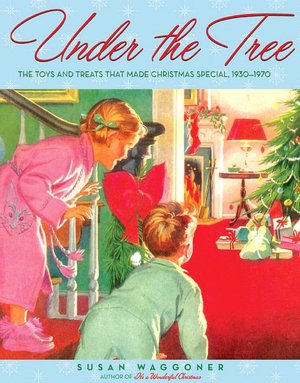 Under the Tree: The Toys and Treats That Made Christmas Special, 1930-1965