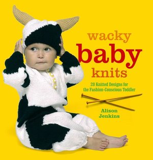 Wacky Baby Knits: 20 Knitted Designs for the Fashion-Conscious Toddler