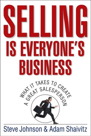 Selling is Everyone's Business: What it Takes to Create a Great Salesperson