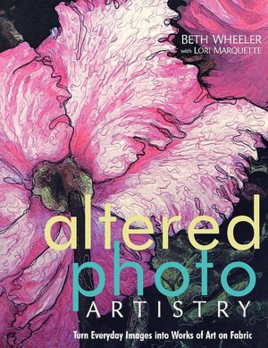 Altered Photo Artistry. Turn Everyday Images Into Works Of Art On Fabric - Print On Demand Edition