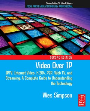 Video over IP: IPTV, Internet Video, H. 264, P2P, Web TV, and Streaming - A Complete Guide to Understanding the Technology