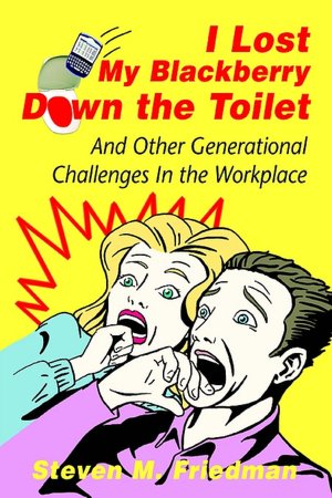I Lost My Blackberry Down the Toilet: And Other Generational Challenges in the Workplace