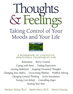 Thoughts and Feelings: Taking Control of Your Moods and Your Life: A Workbook of Cognitive Behavioral Techniques