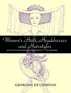 Women's Hats, Headdresses and Hairstyles: With 453 Illustrations, Medieval to Modern (Dover Books on Fashion Series)