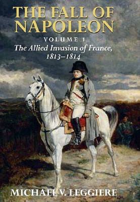 The Fall of Napoleon: Volume 1, The Allied Invasion of France, 1813-1814