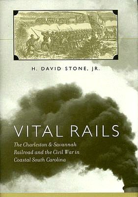 Vital Rails: The Charleston and Savannah Railroad and the Civil War in Coastal South Carolina