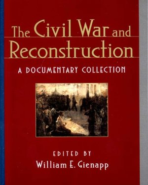 The Civil War and Reconstruction: A Documentary Collection