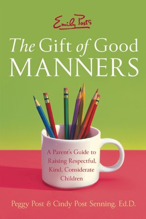 Emily Post's Gift of Good Manners: A Parent's Guide to Raising Respectful, Kind, Considerate Children
