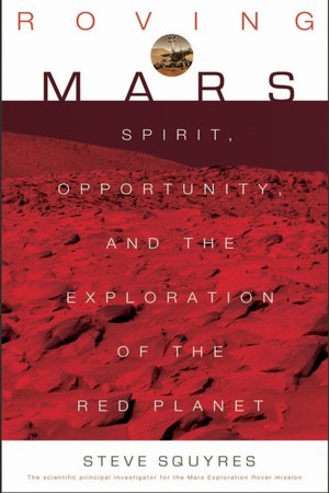 Roving Mars: Spirit, Opportunity and the Exploration of the Red Planet