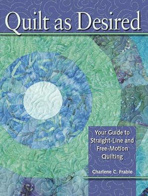 Quilt As Desired: Your Guide to Straight-Line and Free-Motion Quilting
