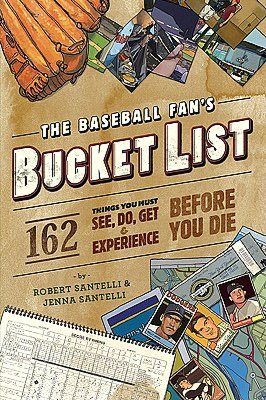 The Baseball Fan's Bucket List: 162 Things You Must Do, See, Get, and Experience Before You Die