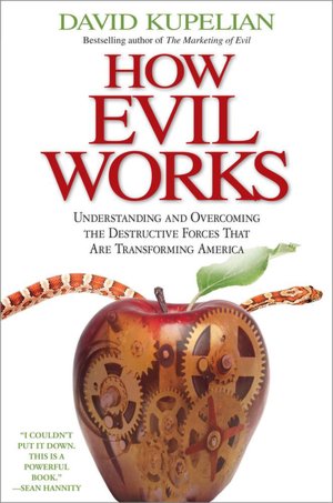 How Evil Works: Understanding and Overcoming the Destructive Forces That Are Transforming America