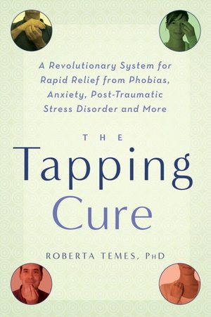 The Tapping Cure: A Revolutionary System for Rapid Relief from Phobias, Anxiety, Post-Traumatic Stress Disorder and More