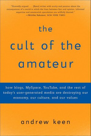 The Cult of the Amateur: How Today's Internet Is Killing Our Culture
