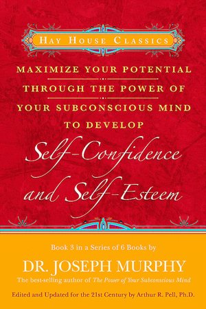 Maximize Your Potential Through the Power of Your Subconscious Mind to Develop: Self-Confidence and Self-Esteem