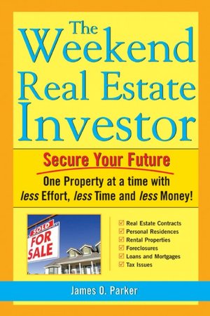 The Weekend Real Estate Investor: Secure Your Future ONe PRoperty at a Time with Less Effort, Less Time, and Less Money!