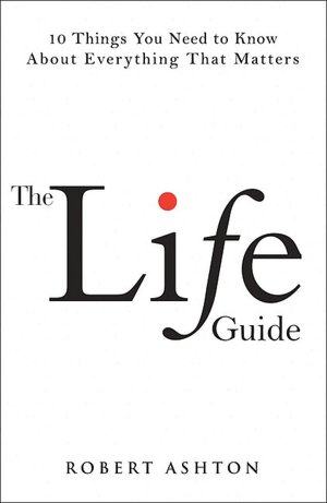 The Life Guide: 10 Things You Need to Know about Everything That Matters
