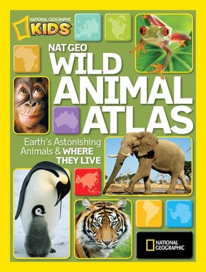 Nat Geo Wild Animal Atlas: Earth's Astonishing Animals and Where They Live