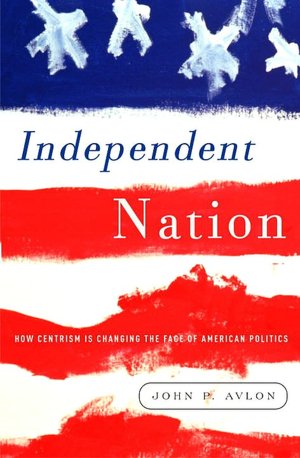 Independent Nation: How Centrism Is Changing the Face of American Politics