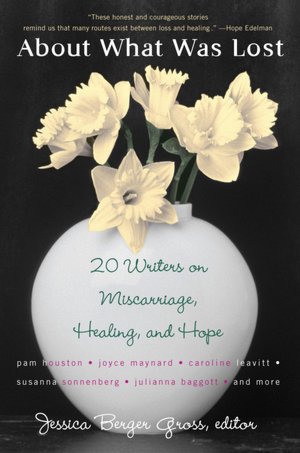About What Was Lost: Twenty Writers on Miscarriage, Healing, and Hope