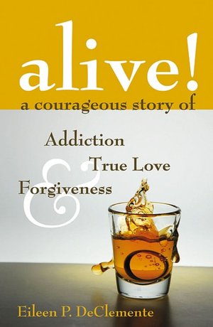 Alive! A Courageous Story of Addiction, True Love & Forgiveness