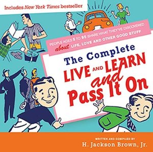 Complete Live and Learn and Pass It On: People Ages 5 to 95 Share What They've Discovered about Life, Love, and Other Good Stuff