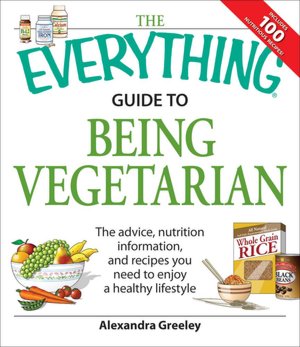 The Everything Guide to Being Vegetarian: The advice, nutrition information, and recipes you need to enjoy a healthy lifestyle