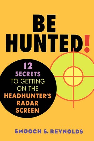 Be Hunted! 12 Secrets to Getting on the Headhunter's Radar Screen