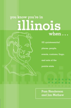 You Know You're In Illinois When...: 101 Quintessential Places, People, Events, Customs, Lingo, and Eats of the Prairie State