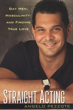Straight Acting: Gay Men, Masculinity, and Finding True Love