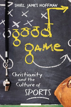 Good Game: Christianity and the Culture of Sports