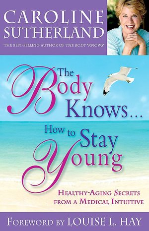 Body Knows... How to Stay Young: Healthy-Aging Secrets from a Medical Intuitive