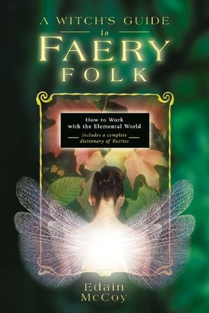 A Witch's Guide to Faery Folk: Reclaiming Our Working Relationship with Invisible Helpers